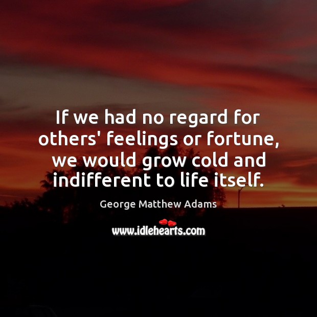 If we had no regard for others’ feelings or fortune, we would George Matthew Adams Picture Quote