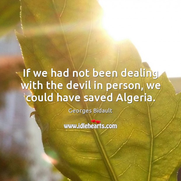 If we had not been dealing with the devil in person, we could have saved Algeria. Georges Bidault Picture Quote