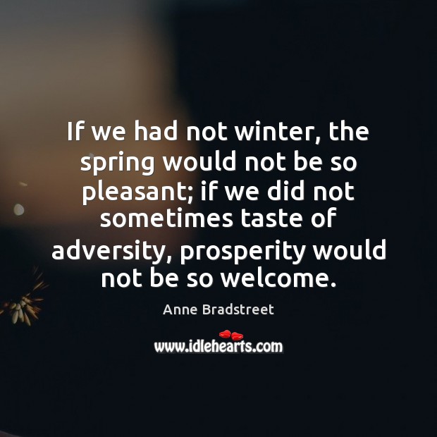 If we had not winter, the spring would not be so pleasant; Anne Bradstreet Picture Quote