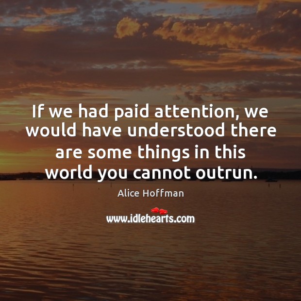 If we had paid attention, we would have understood there are some Alice Hoffman Picture Quote