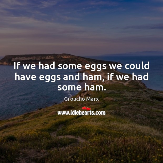 If we had some eggs we could have eggs and ham, if we had some ham. Image