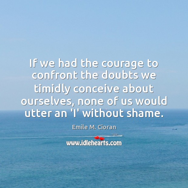 If we had the courage to confront the doubts we timidly conceive Emile M. Cioran Picture Quote