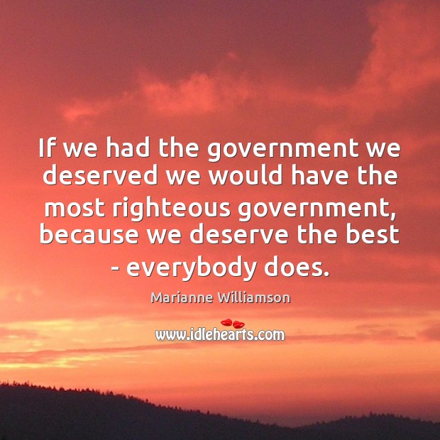 If we had the government we deserved we would have the most Marianne Williamson Picture Quote