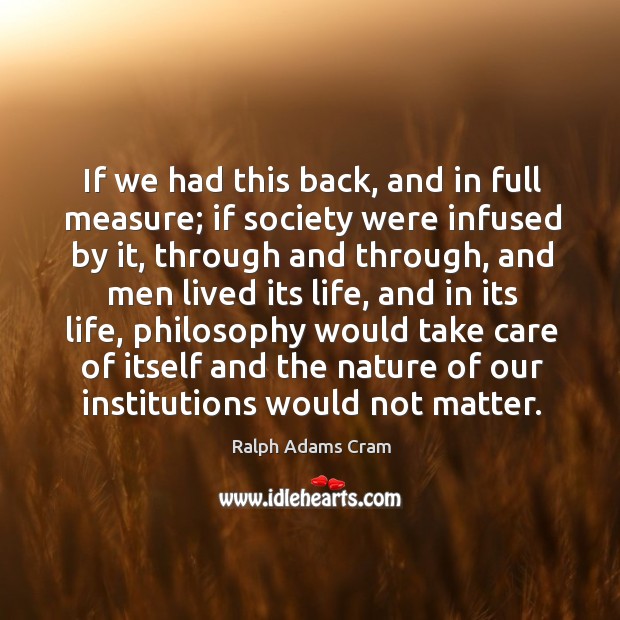 If we had this back, and in full measure; if society were infused by it, through and through Ralph Adams Cram Picture Quote