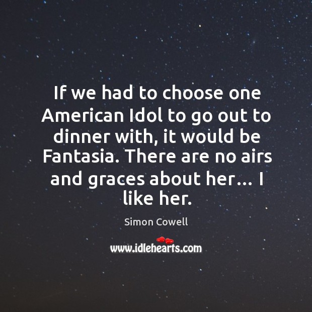 If we had to choose one american idol to go out to dinner with, it would be fantasia. Simon Cowell Picture Quote