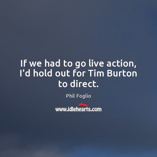 If we had to go live action, I’d hold out for Tim Burton to direct. Phil Foglio Picture Quote