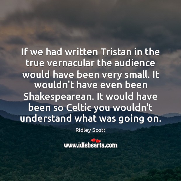 If we had written Tristan in the true vernacular the audience would Ridley Scott Picture Quote
