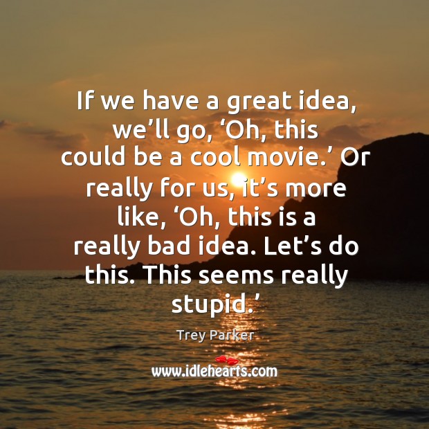 If we have a great idea, we’ll go, ‘oh, this could be a cool movie.’ Image