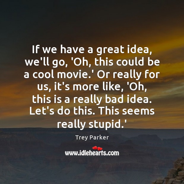 If we have a great idea, we’ll go, ‘Oh, this could be Trey Parker Picture Quote