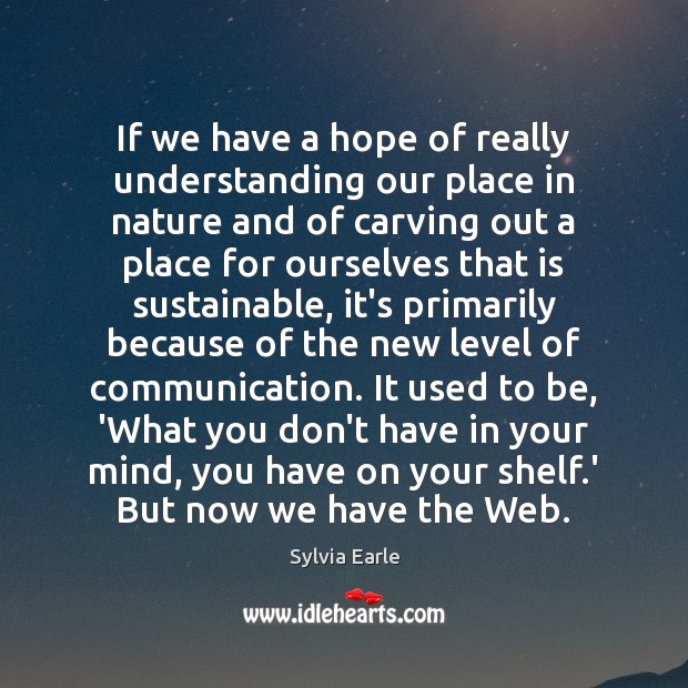 If we have a hope of really understanding our place in nature Sylvia Earle Picture Quote