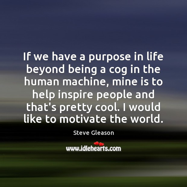 If we have a purpose in life beyond being a cog in Help Quotes Image