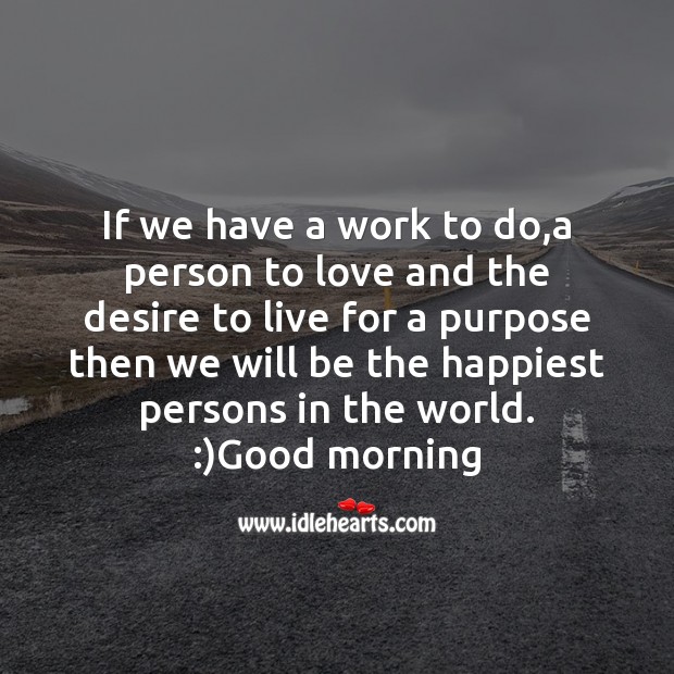 If we have a work to do,a person to love and the desire to live Good Morning Quotes Image