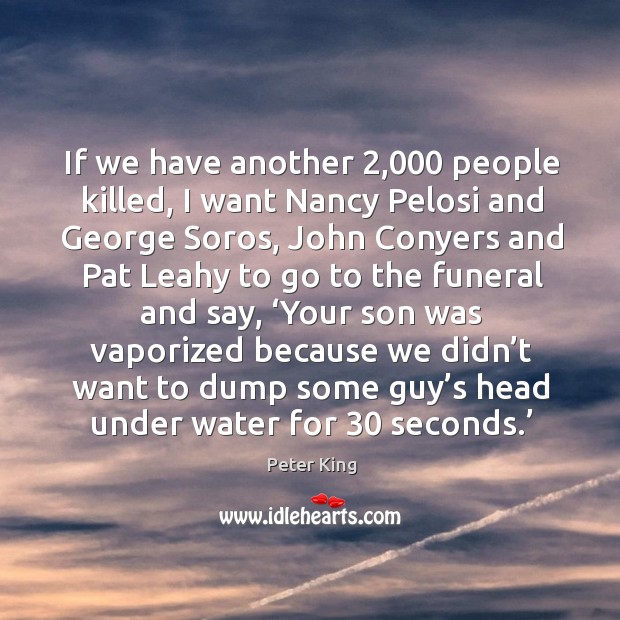 If we have another 2,000 people killed, I want nancy pelosi and george soros Peter King Picture Quote
