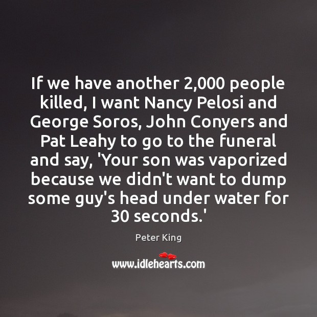 If we have another 2,000 people killed, I want Nancy Pelosi and George Peter King Picture Quote