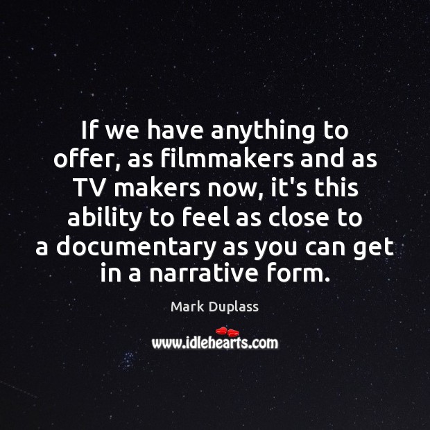 If we have anything to offer, as filmmakers and as TV makers Mark Duplass Picture Quote