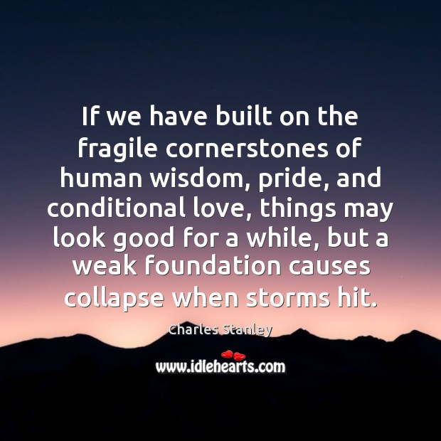 If we have built on the fragile cornerstones of human wisdom, pride, Charles Stanley Picture Quote