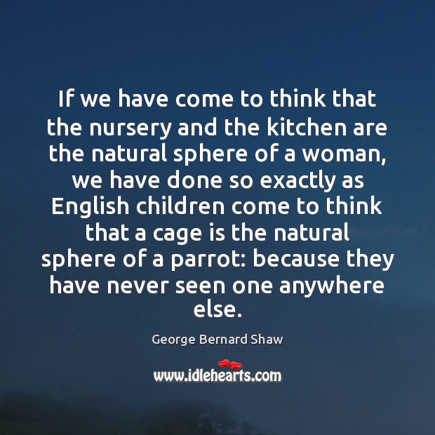 If we have come to think that the nursery and the kitchen George Bernard Shaw Picture Quote