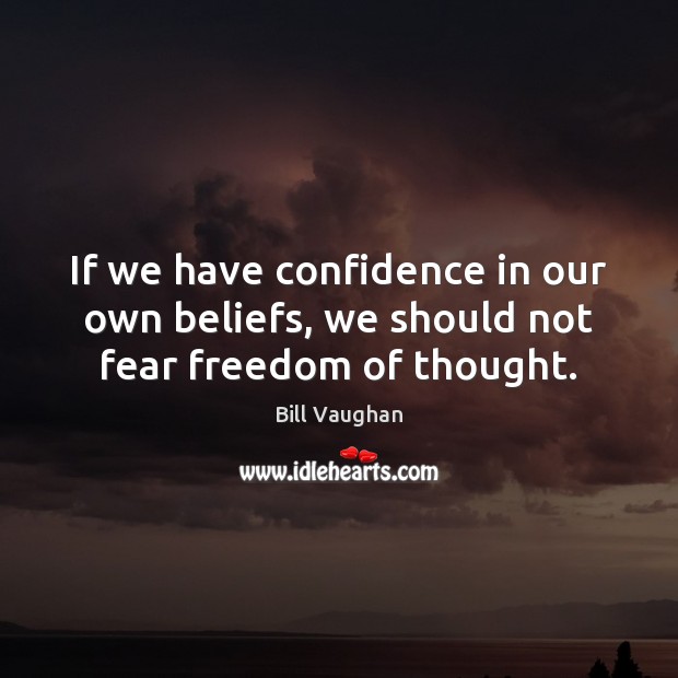 If we have confidence in our own beliefs, we should not fear freedom of thought. Bill Vaughan Picture Quote