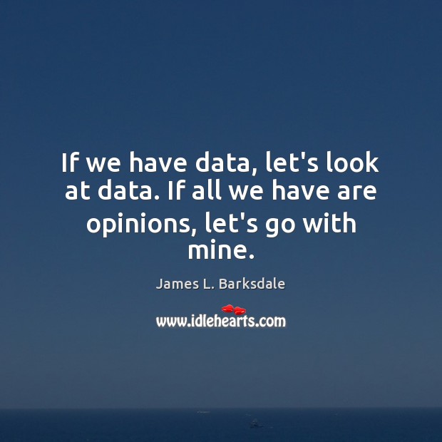 If we have data, let’s look at data. If all we have are opinions, let’s go with mine. Image