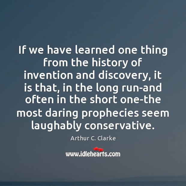 If we have learned one thing from the history of invention and Arthur C. Clarke Picture Quote