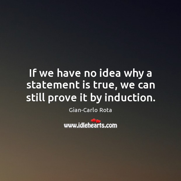 If we have no idea why a statement is true, we can still prove it by induction. Gian-Carlo Rota Picture Quote