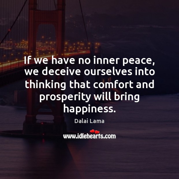 If we have no inner peace, we deceive ourselves into thinking that Dalai Lama Picture Quote