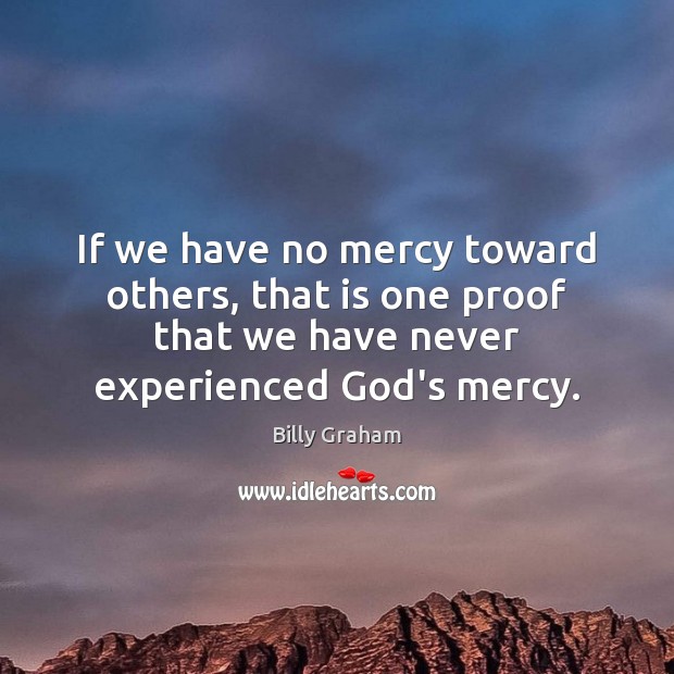 If we have no mercy toward others, that is one proof that Billy Graham Picture Quote