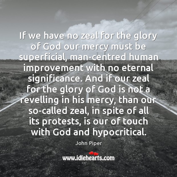 If we have no zeal for the glory of God our mercy John Piper Picture Quote