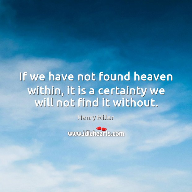 If we have not found heaven within, it is a certainty we will not find it without. Image