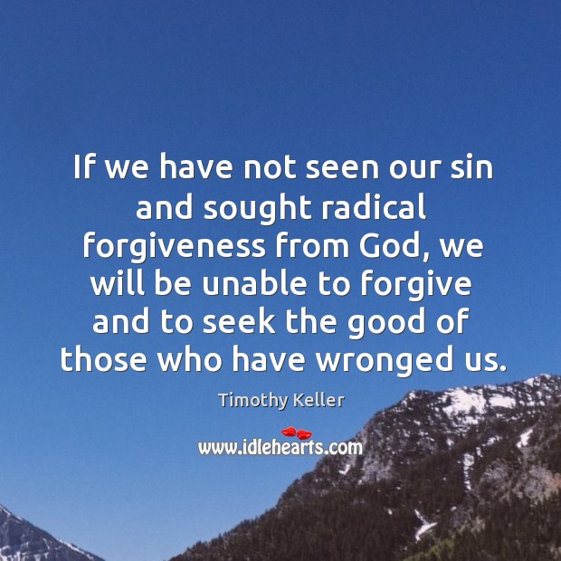 If we have not seen our sin and sought radical forgiveness from Timothy Keller Picture Quote