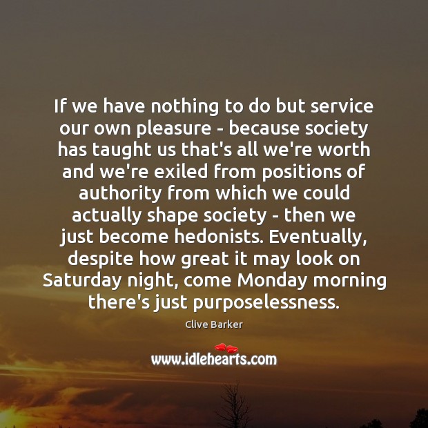 If we have nothing to do but service our own pleasure – Clive Barker Picture Quote