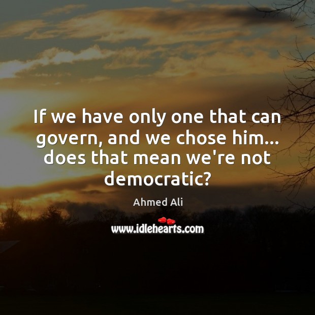 If we have only one that can govern, and we chose him… Ahmed Ali Picture Quote