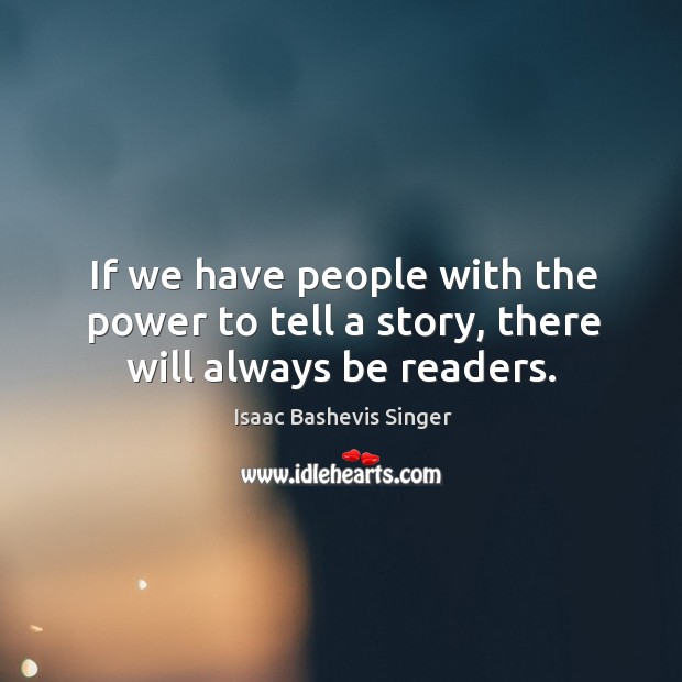 If we have people with the power to tell a story, there will always be readers. Isaac Bashevis Singer Picture Quote