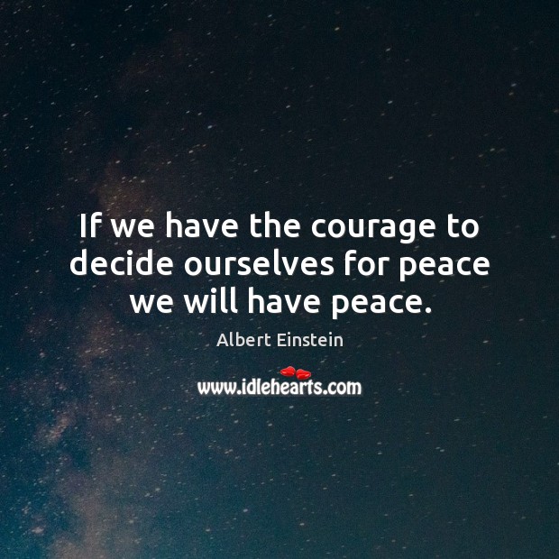 If we have the courage to decide ourselves for peace we will have peace. Image