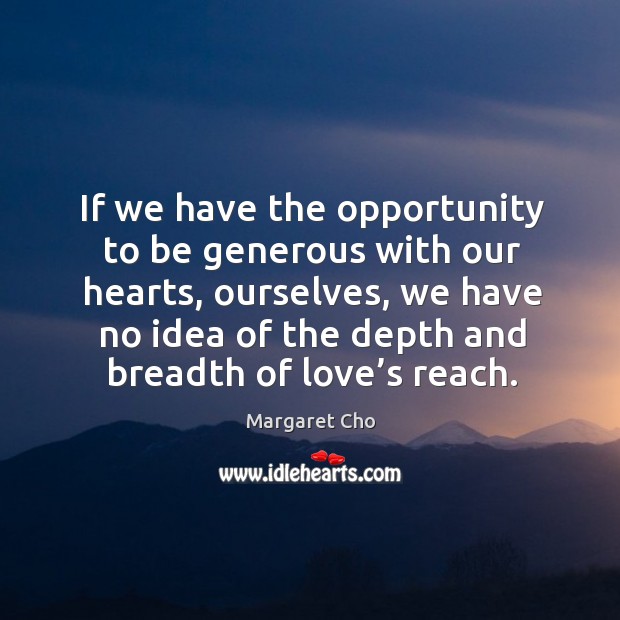 If we have the opportunity to be generous with our hearts, ourselves Image