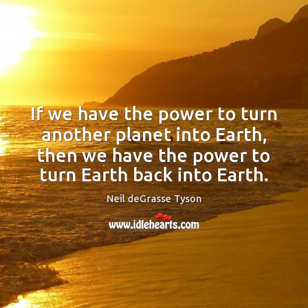 If we have the power to turn another planet into Earth, then Neil deGrasse Tyson Picture Quote