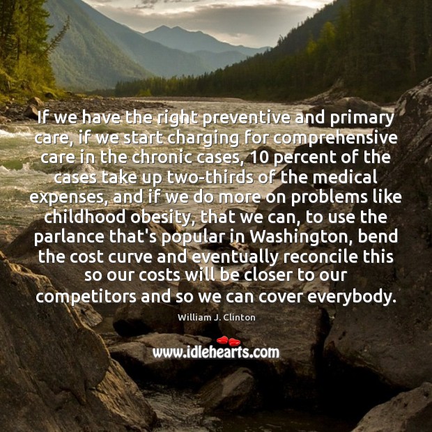 If we have the right preventive and primary care, if we start William J. Clinton Picture Quote