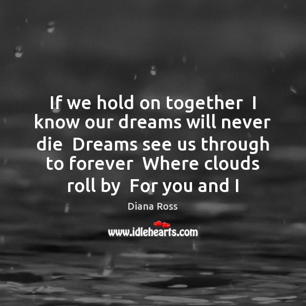 If we hold on together  I know our dreams will never die Diana Ross Picture Quote