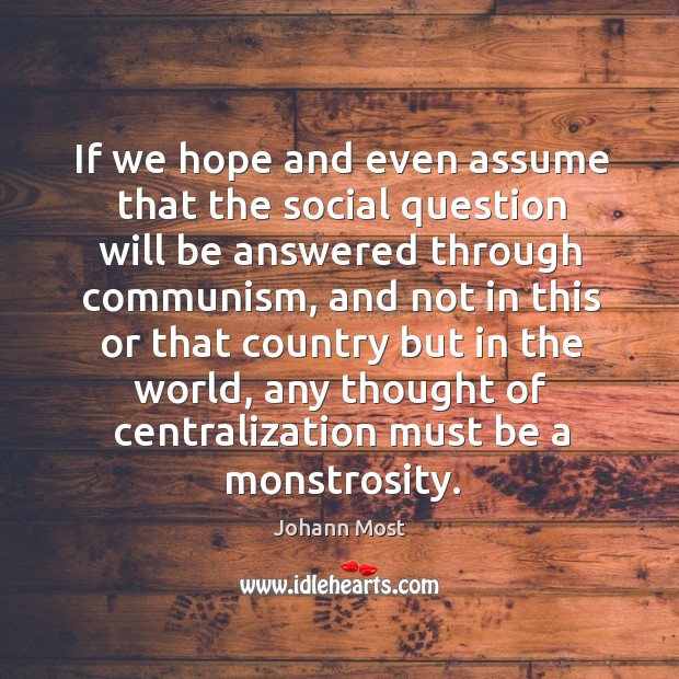If we hope and even assume that the social question will be answered through communism Johann Most Picture Quote