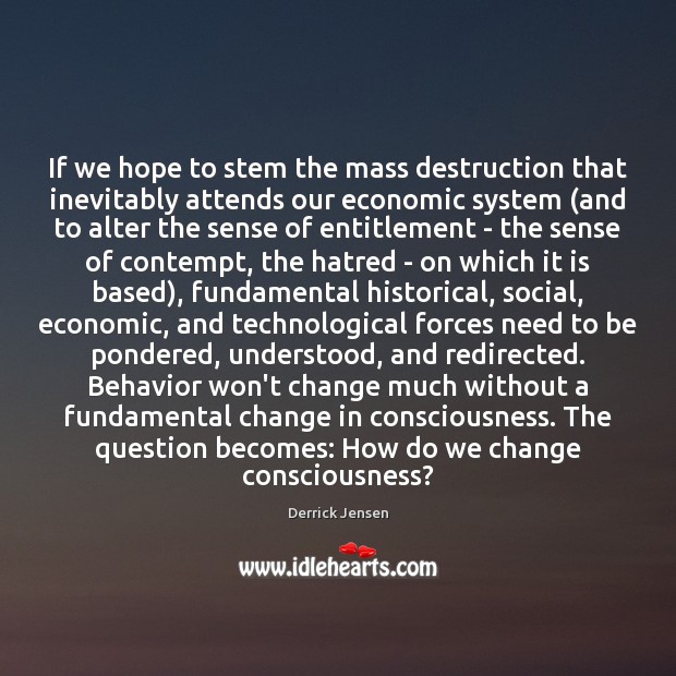 If we hope to stem the mass destruction that inevitably attends our Derrick Jensen Picture Quote