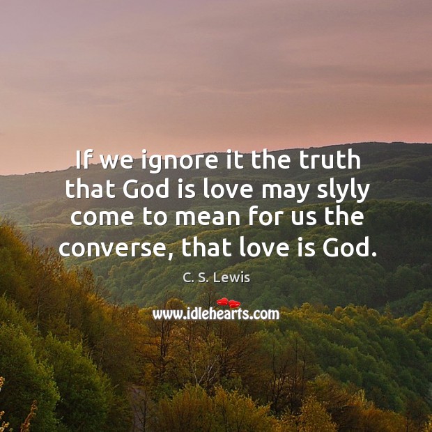 If we ignore it the truth that God is love may slyly Image