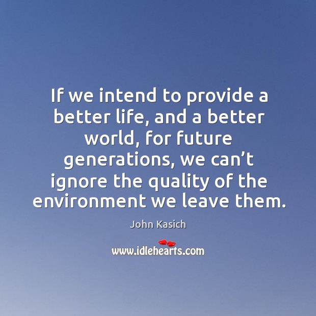 If we intend to provide a better life, and a better world 