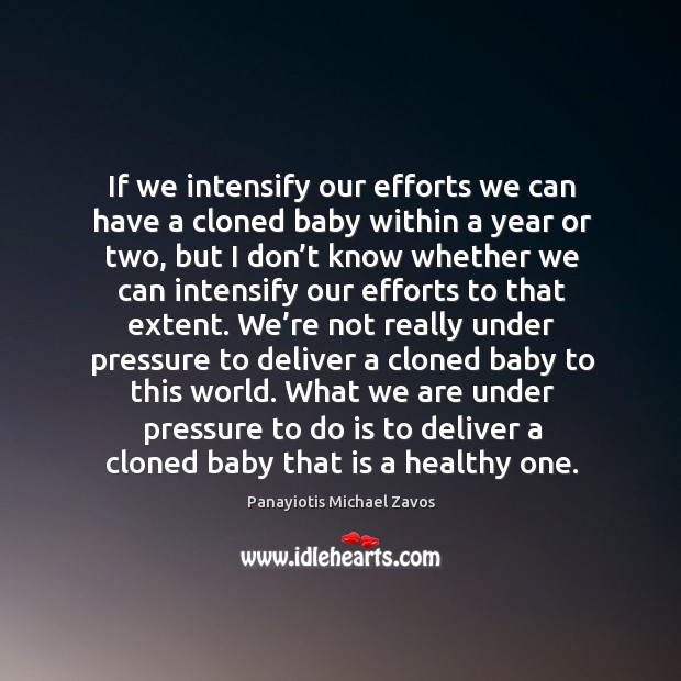 If we intensify our efforts we can have a cloned baby within a year or two Panayiotis Michael Zavos Picture Quote