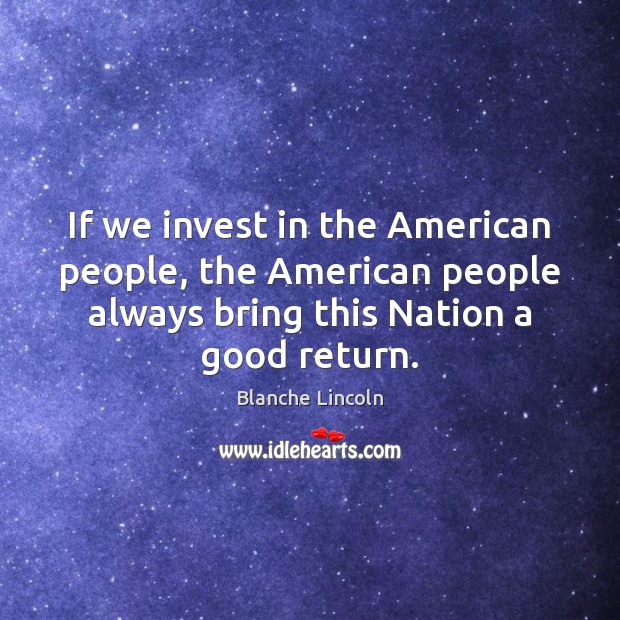 If we invest in the American people, the American people always bring Image