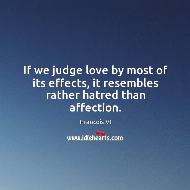 If we judge love by most of its effects, it resembles rather hatred than affection. Duc De La Rochefoucauld Picture Quote