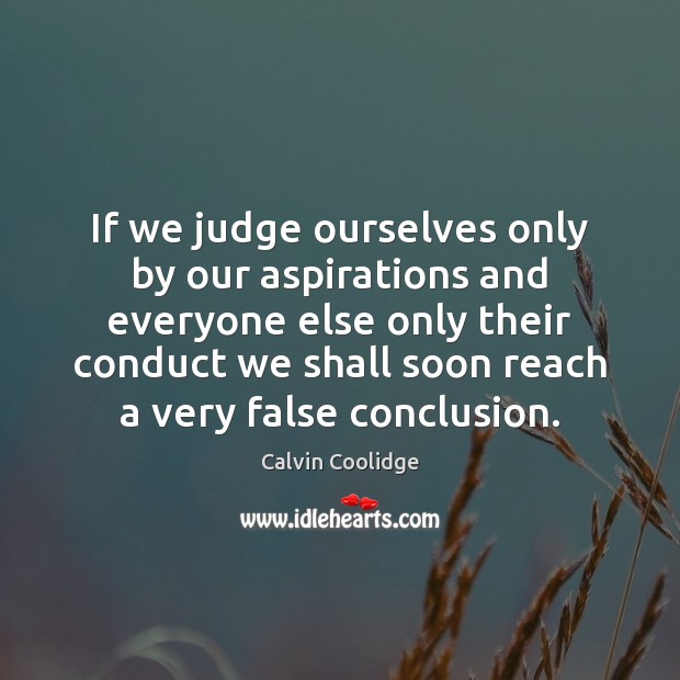 If we judge ourselves only by our aspirations and everyone else only Calvin Coolidge Picture Quote