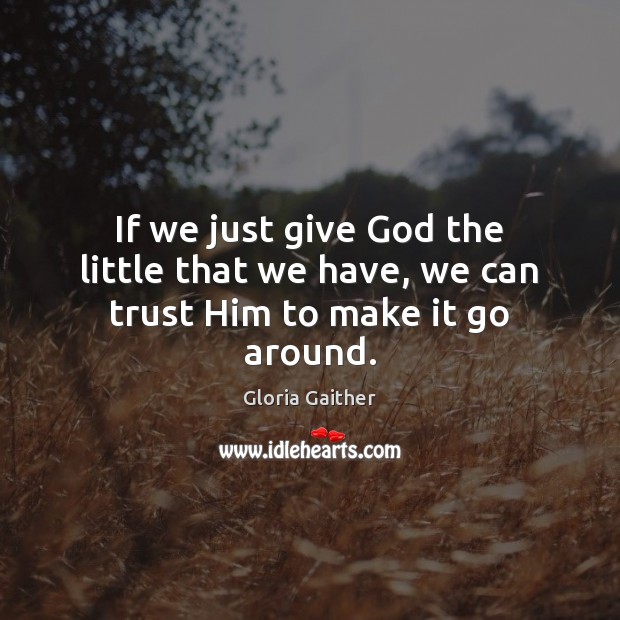 If we just give God the little that we have, we can trust Him to make it go around. Image