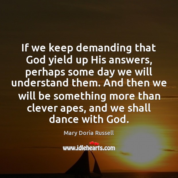 If we keep demanding that God yield up His answers, perhaps some Mary Doria Russell Picture Quote