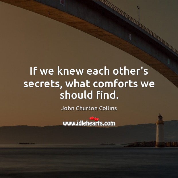 If we knew each other’s secrets, what comforts we should find. Image