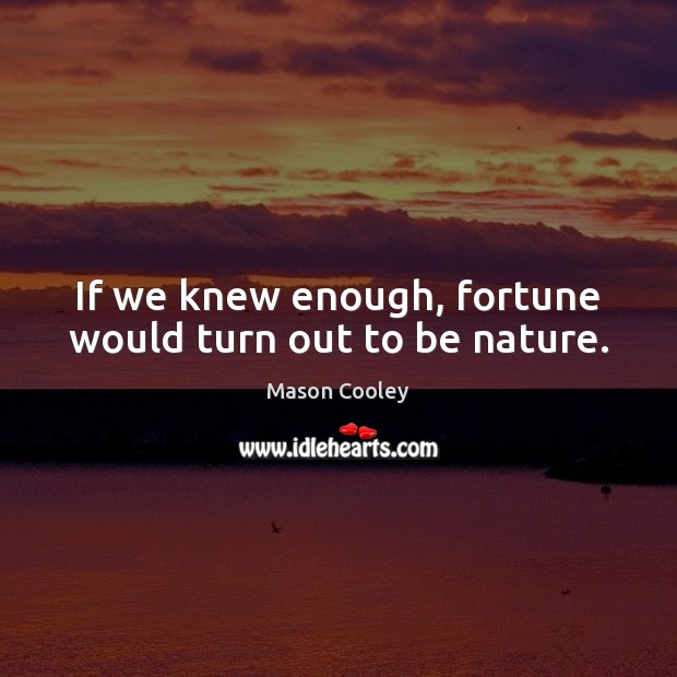 If we knew enough, fortune would turn out to be nature. Mason Cooley Picture Quote